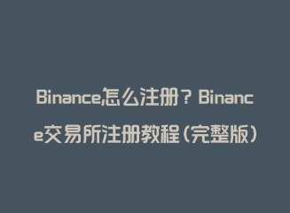 Binance怎么注册 国内用户binance注册教程2023最新版