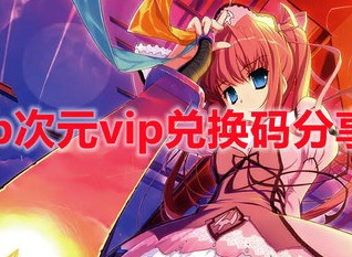 b次元vip兑换码是多少 2024b次元免费VIP终身卡兑换码大全