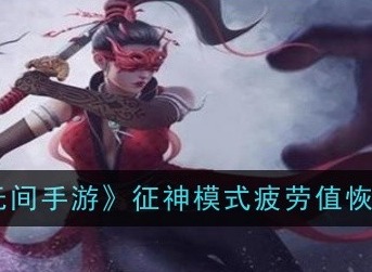 永劫无间手游征神模式疲劳值怎么恢复 征神模式疲劳值恢复方法